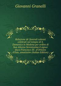 Relazione de' funerali solenni celebrati nel tempio di S. Domenico in Modena per ordine di Sua Altezza Serenissima il signor duca Francesco III . d'Orleans d'Este, amatissim (Italian Edition)
