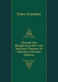 Chronik Des K?niglichen Hof- Und National-Theaters in M?nchen (German Edition)