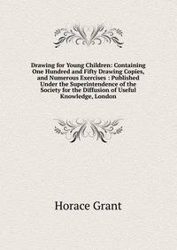 Drawing for Young Children: Containing One Hundred and Fifty Drawing Copies, and Numerous Exercises : Published Under the Superintendence of the Society for the Diffusion of Useful Knowledge, London