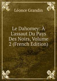 Le Dahomey: ? L'assaut Du Pays Des Noirs, Volume 2 (French Edition)