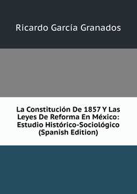 La Constitucion De 1857 Y Las Leyes De Reforma En Mexico: Estudio Historico-Sociologico (Spanish Edition)