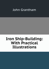 Iron Ship-Building: With Practical Illustrations