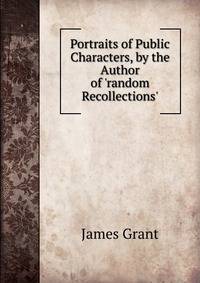 Portraits of Public Characters, by the Author of 'random Recollections'.