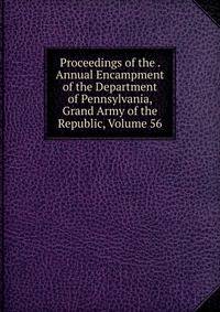 Proceedings of the . Annual Encampment of the Department of Pennsylvania, Grand Army of the Republic, Volume 56