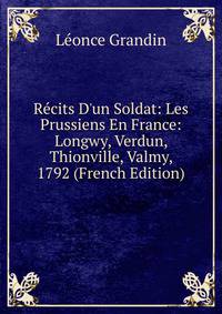R?cits D'un Soldat: Les Prussiens En France: Longwy, Verdun, Thionville, Valmy, 1792 (French Edition)