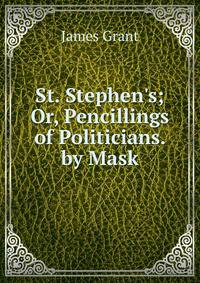 St. Stephen's; Or, Pencillings of Politicians. by Mask