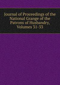 Journal of Proceedings of the National Grange of the Patrons of Husbandry, Volumes 31-33