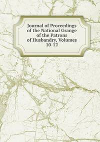 Journal of Proceedings of the National Grange of the Patrons of Husbandry, Volumes 10-12