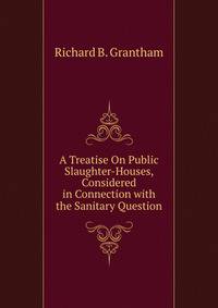 A Treatise On Public Slaughter-Houses, Considered in Connection with the Sanitary Question