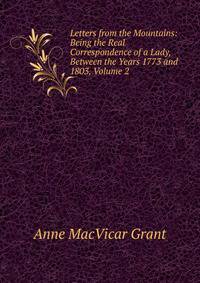 Letters from the Mountains: Being the Real Correspondence of a Lady, Between the Years 1773 and 1803, Volume 2