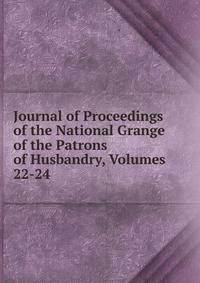 Journal of Proceedings of the National Grange of the Patrons of Husbandry, Volumes 22-24