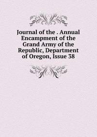 Journal of the . Annual Encampment of the Grand Army of the Republic, Department of Oregon, Issue 38