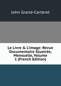Le Livre &amp; L'image: Revue Documentaire Illustr?e, Mensuelle, Volume 1 (French Edition)