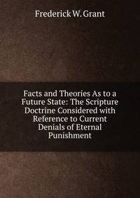Facts and Theories As to a Future State: The Scripture Doctrine Considered with Reference to Current Denials of Eternal Punishment
