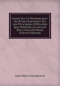 Essais Sur Le Pentateuque: Ou Eclaircissements Sur Les Principales Difficultes Que Presente La Lecture Des Livres De Moise (French Edition)