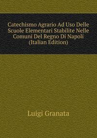 Catechismo Agrario Ad Uso Delle Scuole Elementari Stabilite Nelle Comuni Del Regno Di Napoli (Italian Edition)