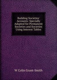 Building Societies' Accounts: Specially Adapted for Permanent Societies and Societies Using Interest Tables