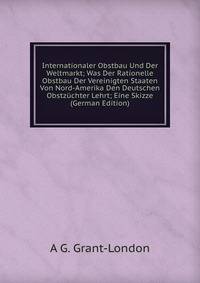 Internationaler Obstbau Und Der Weltmarkt; Was Der Rationelle Obstbau Der Vereinigten Staaten Von Nord-Amerika Den Deutschen Obstzuchter Lehrt; Eine Skizze (German Edition)