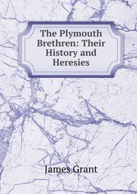 The Plymouth Brethren: Their History and Heresies