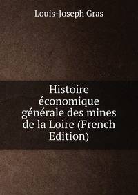 Histoire economique generale des mines de la Loire (French Edition)