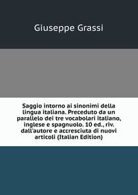 Saggio intorno ai sinonimi della lingua italiana. Preceduto da un parallelo dei tre vocabolari italiano, inglese e spagnuolo. 10 ed., riv. dall'autore e accresciuta di nuovi articoli (Italian Edition)
