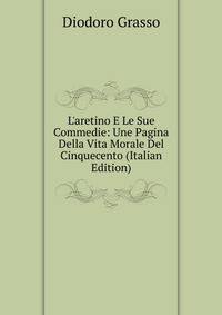 L'aretino E Le Sue Commedie: Une Pagina Della Vita Morale Del Cinquecento (Italian Edition)