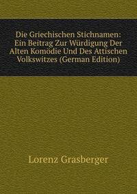 Die Griechischen Stichnamen: Ein Beitrag Zur Wurdigung Der Alten Komodie Und Des Attischen Volkswitzes (German Edition)