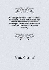 Die Festigkeitslehre Mit Besonderer Rucksicht Auf Die Bedurfnisse Des Maschinenbauses: Abriss Von Vortragen an Der Polytechnischen Schule Zu Carlsruhe-- (German Edition)