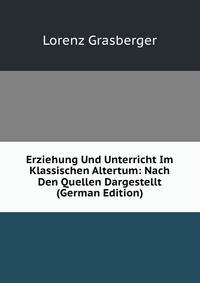 Erziehung Und Unterricht Im Klassischen Altertum: Nach Den Quellen Dargestellt (German Edition)