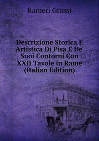 Descrizione Storica E Artistica Di Pisa E De' Suoi Contorni Con XXII Tavole in Rame (Italian Edition)