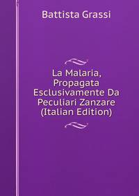 La Malaria, Propagata Esclusivamente Da Peculiari Zanzare (Italian Edition)