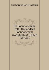 De Soendanesche Tolk: Hollandsch Soendanesche Woordenlijat (Dutch Edition)