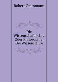 Die Wissenschaftslehre Oder Philosophie: Die Wissenslehre