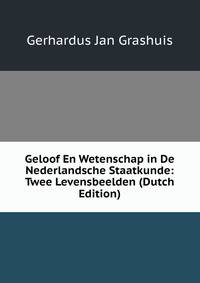 Geloof En Wetenschap in De Nederlandsche Staatkunde: Twee Levensbeelden (Dutch Edition)