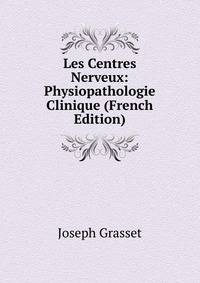 Les Centres Nerveux: Physiopathologie Clinique (French Edition)