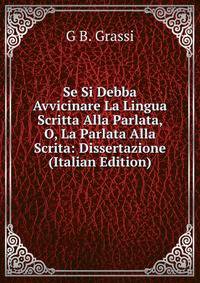 Se Si Debba Avvicinare La Lingua Scritta Alla Parlata, O, La Parlata Alla Scrita: Dissertazione (Italian Edition)