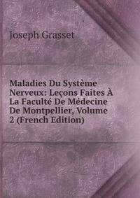 Maladies Du Systeme Nerveux: Lecons Faites A La Faculte De Medecine De Montpellier, Volume 2 (French Edition)