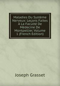 Maladies Du Systeme Nerveux: Lecons Faites A La Faculte De Medecine De Montpellier, Volume 1 (French Edition)