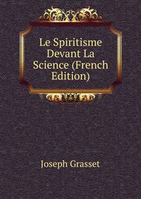 Le Spiritisme Devant La Science (French Edition)
