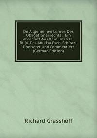 De Allgemeinen Lehren Des Obligationenrechts .: Ein Abschnitt Aus Dem Kitab El-Buju' Des Abu Isa Esch-Schirazi, ?bersetzt Und Commentiert (German Edition)