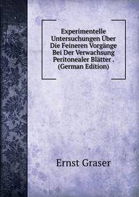 Experimentelle Untersuchungen Uber Die Feineren Vorgange Bei Der Verwachsung Peritonealer Blatter . (German Edition)