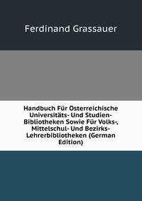 Handbuch Fur Osterreichische Universitats- Und Studien-Bibliotheken Sowie Fur Volks-, Mittelschul- Und Bezirks-Lehrerbibliotheken (German Edition)