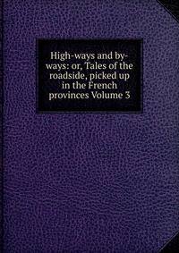 High-ways and by-ways: or, Tales of the roadside, picked up in the French provinces Volume 3
