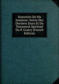 Souvenirs De Ma Jeunesse: Suivis Des Derniers Jours Et Du Testament Spirituel Du P. Gratry (French Edition)