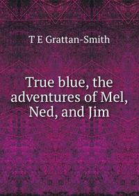 True blue, the adventures of Mel, Ned, and Jim