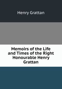 Memoirs of the Life and Times of the Right Honourable Henry Grattan