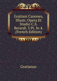 Gratiani Canones, Illustr. Opera Et Studio C.S. Berardi. 3 Pt. In 4. (French Edition)
