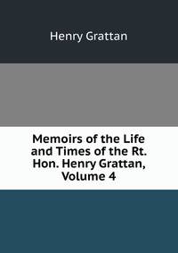Memoirs of the Life and Times of the Rt. Hon. Henry Grattan, Volume 4