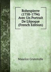Robespierre (1758-1794) Avec Un Portrait De L'?poque (French Edition)