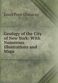 Geology of the City of New York: With Numerous Illustrations and Maps